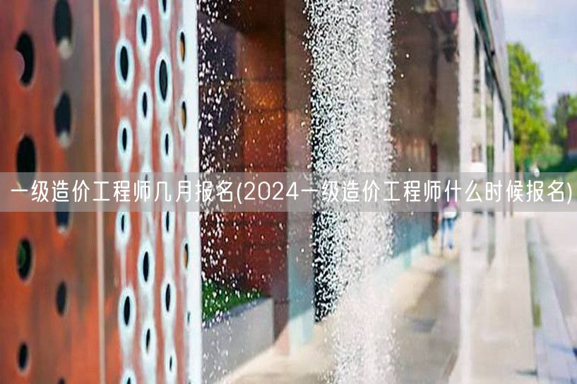 一级造价工程师几月报名 2024年报名时