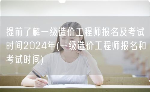 提前了解一级造价工程师报名及考试时间20