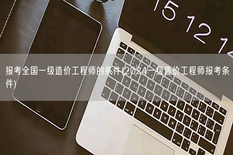 报考全国一级造价工程师的条件 2024年