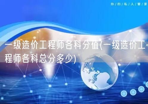 一级造价工程师各科分值 总分概览