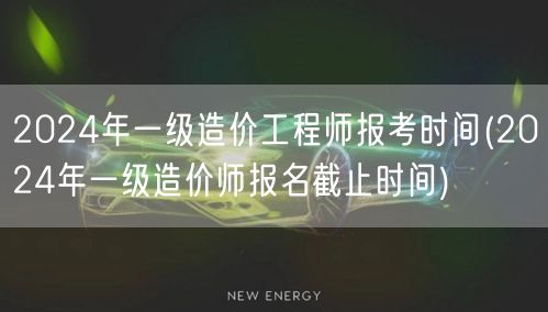 2024年一级造价工程师报考时间 报名截