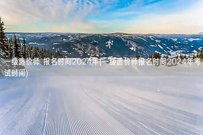 一级造价师 报名时间2024年 全年考试