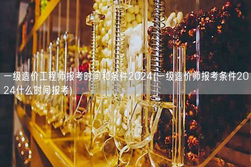 一级造价工程师报考时间和条件2024 2