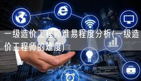 一级造价工程师难易程度 难度详解