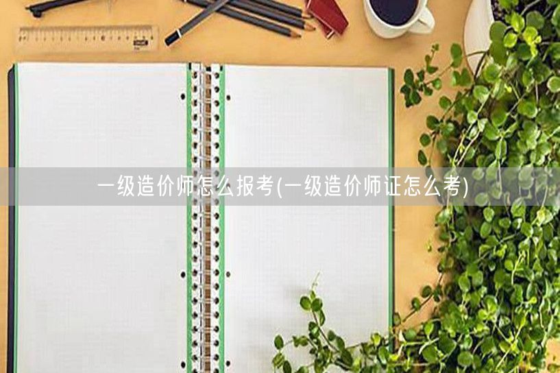 一级造价师怎么报考 报考流程及要求