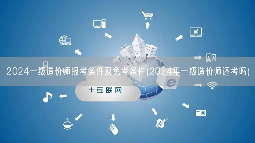 2024一级造价师报考条件及免考条件 2