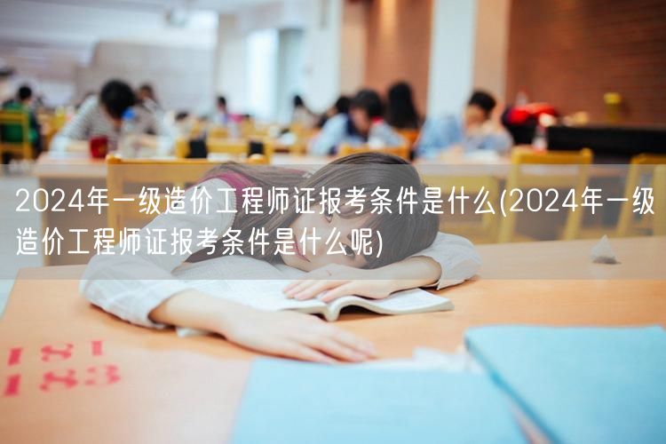 2024年一级造价工程师证报考条件是什么