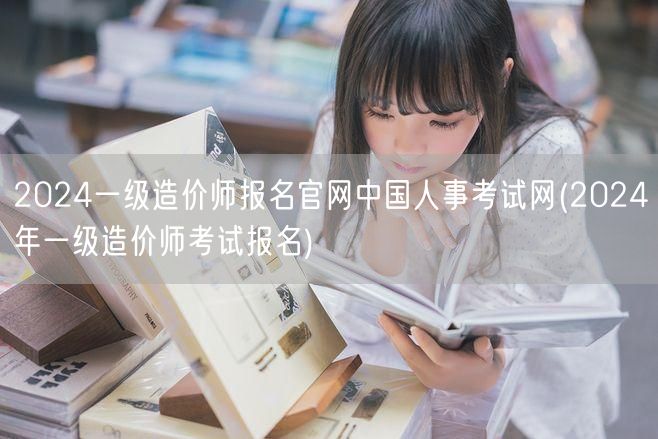2024一级造价师报名官网 中国人事考试