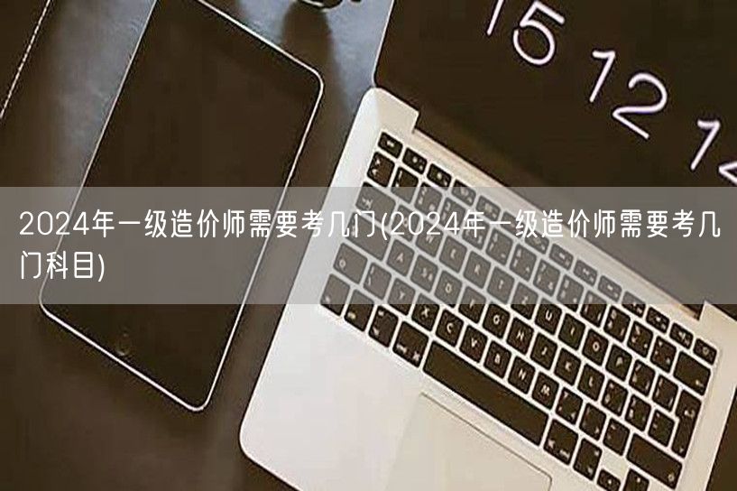 2024年一级造价师考试科目概览