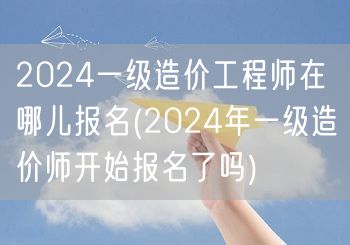 2024一级造价工程师报名地点与时间