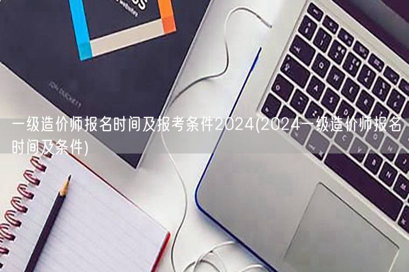 一级造价师报名时间及报考条件2024 2
