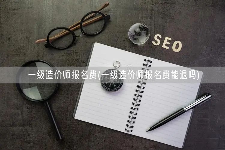 一级造价师报名费 费用退还政策说明