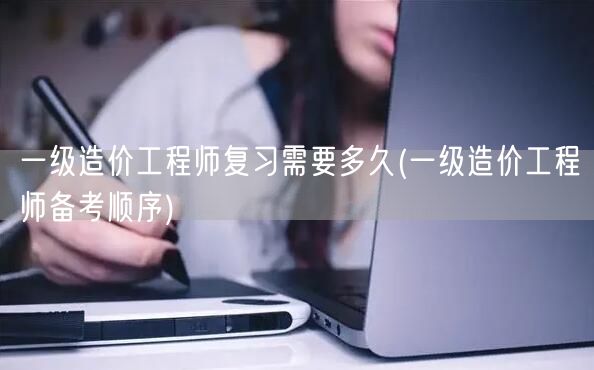 一级造价工程师复习需要多久 备考时长与策
