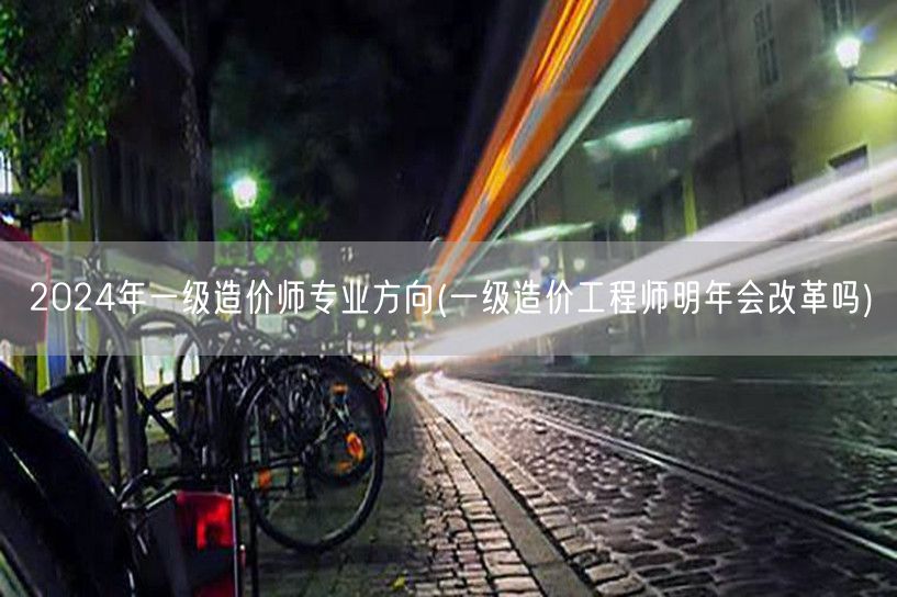 2024年一级造价师专业方向 未来趋势展