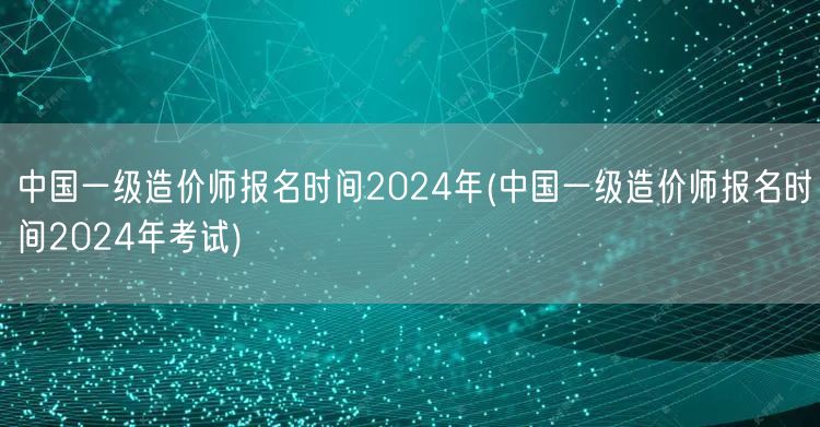 中国一级造价师报名时间2024年 官方公
