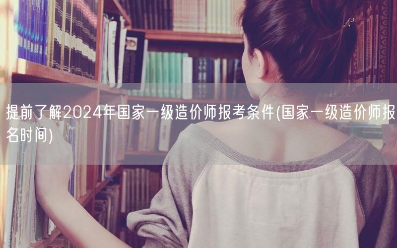 提前了解2024年国家一级造价师报考条件