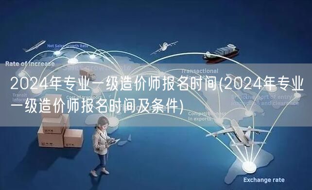 2024年专业一级造价师报名时间 报名详