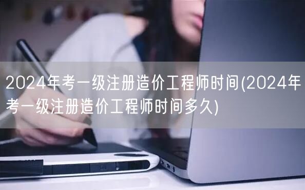 2024年考一级注册造价工程师时间 全年