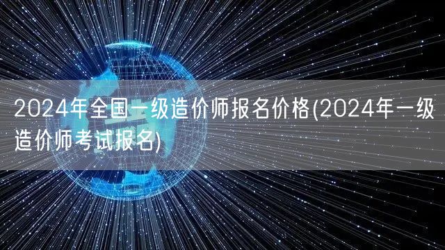 2024年全国一级造价师报名价格 202