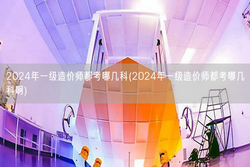 2024年一级造价师考试科目概览