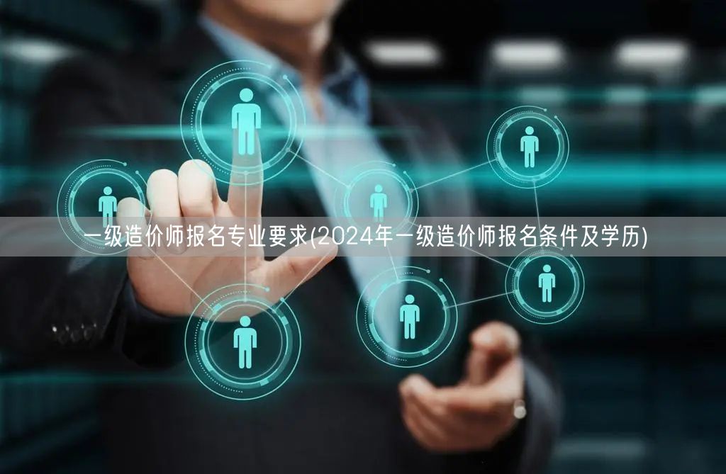 一级造价师报名专业要求 2024年报名条