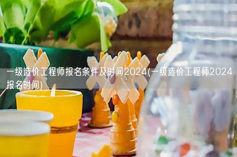 一级造价工程师报名条件及时间2024 报