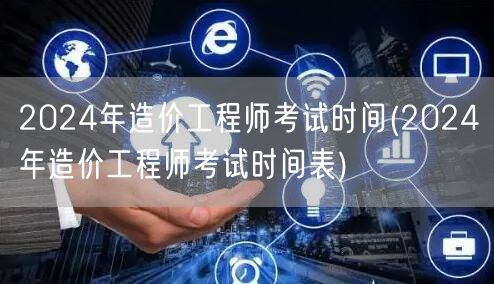 2024年造价工程师考试时间 全年考试安