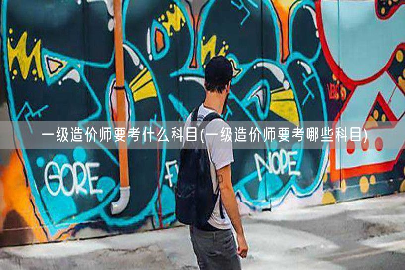 一级造价师要考什么科目 了解科目详情