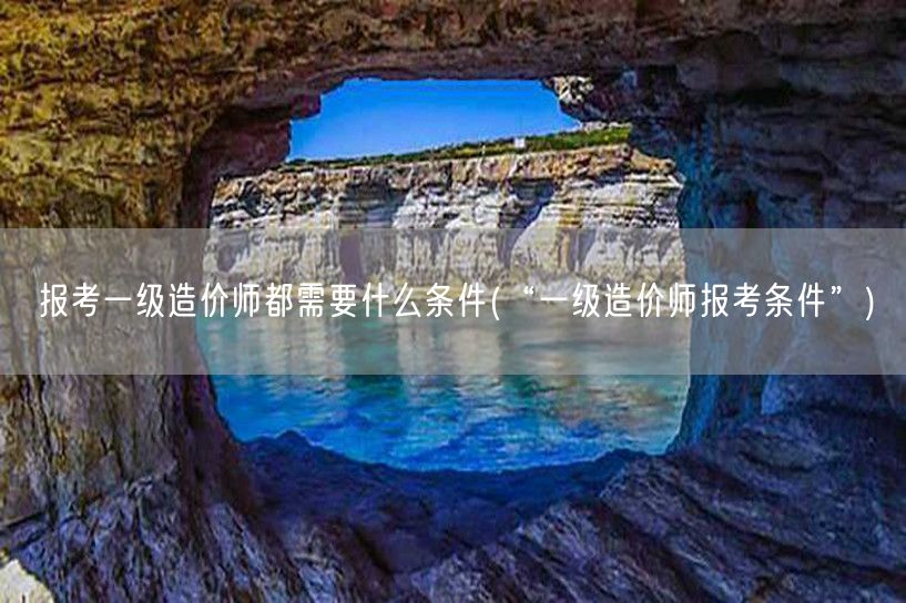 报考一级造价师都需要什么条件 一级造价师