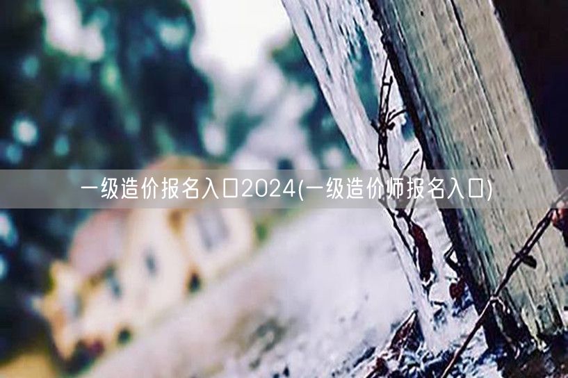 一级造价报名入口2024 官方报名通道