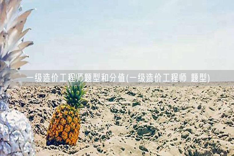一级造价工程师题型和分值 详解各题型占比