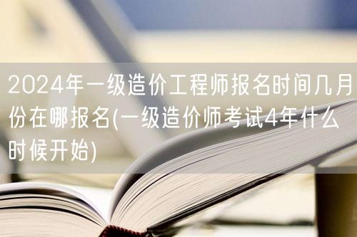 2024年一级造价工程师报名时间几月份在