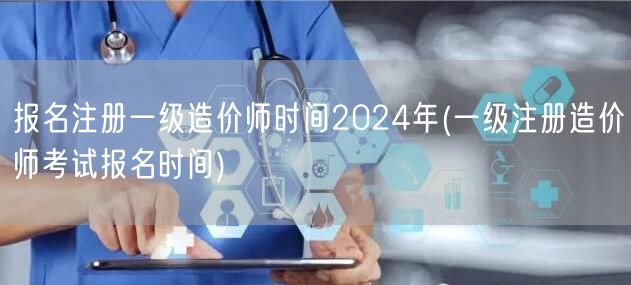 报名注册一级造价师时间2024年 造价师