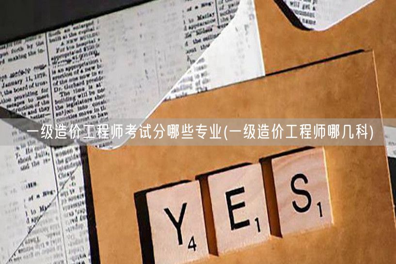 一级造价工程师考试分哪些专业 考试科目详