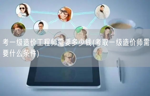 考一级造价工程师需要多少钱 造价师考试费