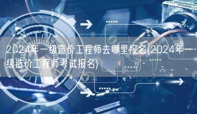 2024年一级造价工程师报名入口与流程