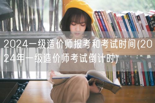 2024一级造价师报考和考试时间 备考冲