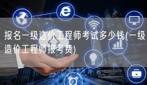 报名一级造价工程师考试多少钱 费用详解