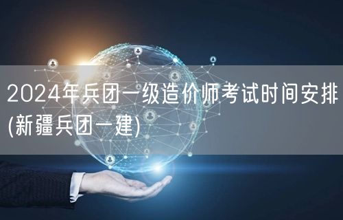 2024年兵团一级造价师考试时间安排 新
