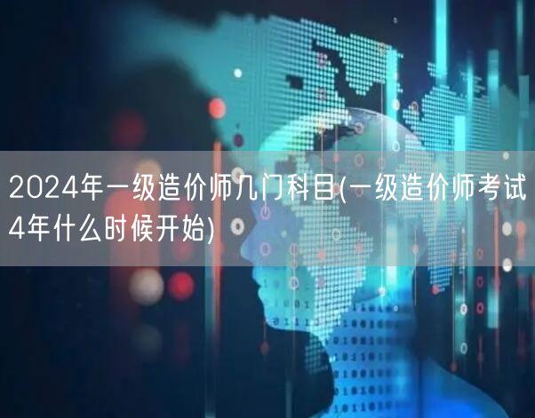 2024年一级造价师考试科目概览及考试周
