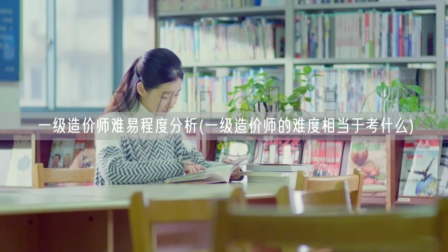 一级造价师难易程度分析 难度等同于哪些考
