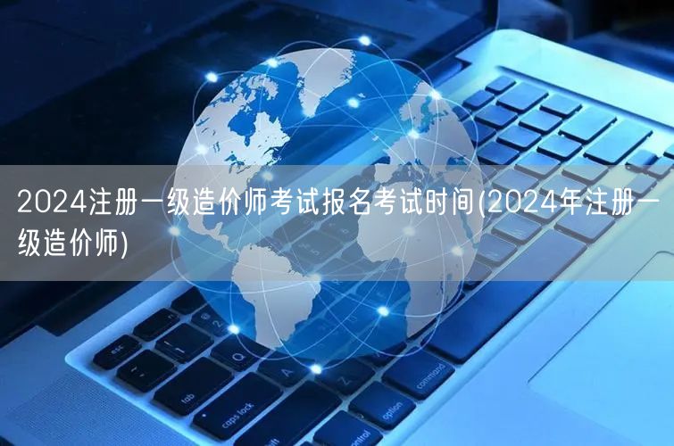 2024注册一级造价师考试报名考试时间 