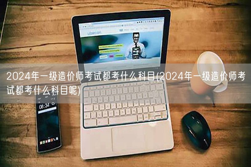 2024年一级造价师考试科目概览
