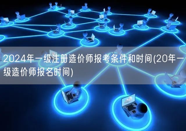 2024年一级注册造价师报考条件和时间 