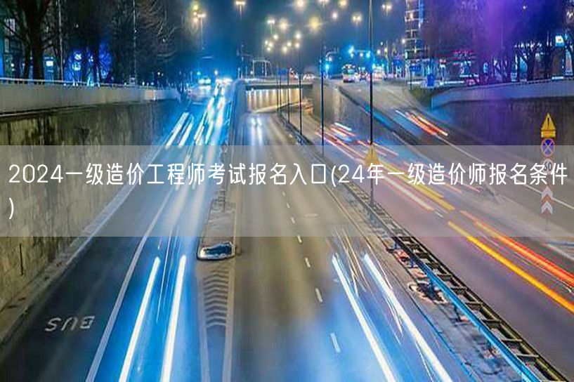 2024一级造价工程师考试报名入口 24