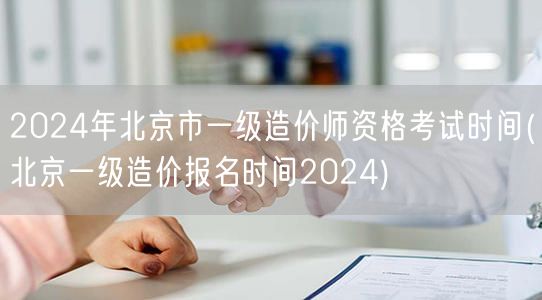 2024年北京市一级造价师资格考试时间 