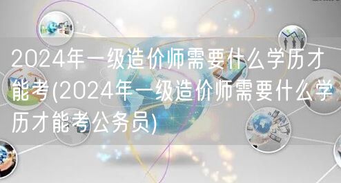 2024年一级造价师报考所需学历条件