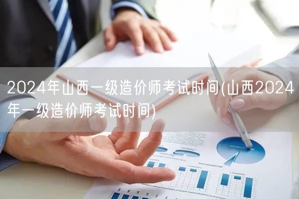 2024年山西一级造价师考试时间 最新公