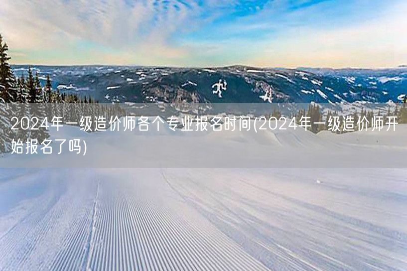 2024年一级造价师各个专业报名时间 现