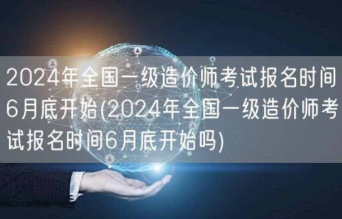 2024年全国一级造价师考试 6月底起报